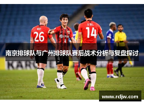 南京排球队与广州排球队赛后战术分析与复盘探讨