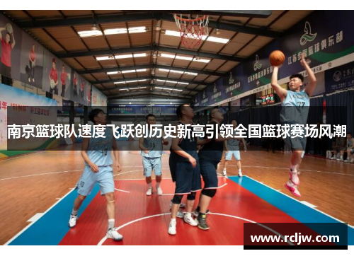 南京篮球队速度飞跃创历史新高引领全国篮球赛场风潮