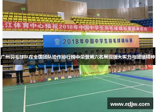 广州羽毛球队在全国团队协作排行榜中荣登第六名展现强大实力与团结精神