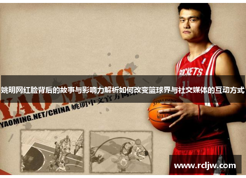 姚明网红脸背后的故事与影响力解析如何改变篮球界与社交媒体的互动方式