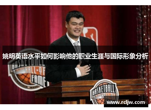 姚明英语水平如何影响他的职业生涯与国际形象分析