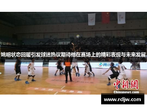姚明状态回暖引发球迷热议期待他在赛场上的精彩表现与未来发展