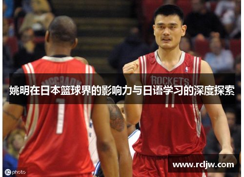 姚明在日本篮球界的影响力与日语学习的深度探索