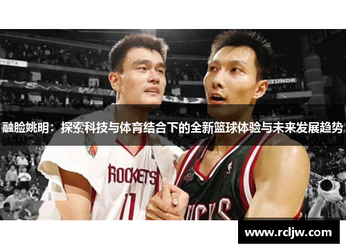 融脸姚明：探索科技与体育结合下的全新篮球体验与未来发展趋势