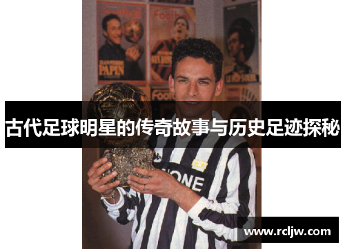 古代足球明星的传奇故事与历史足迹探秘