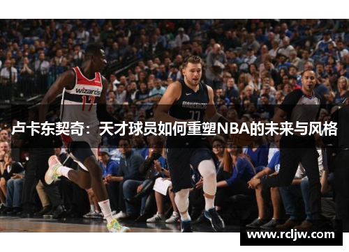 卢卡东契奇：天才球员如何重塑NBA的未来与风格