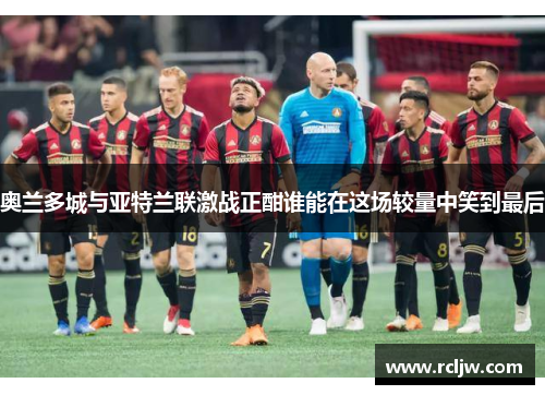 奥兰多城与亚特兰联激战正酣谁能在这场较量中笑到最后
