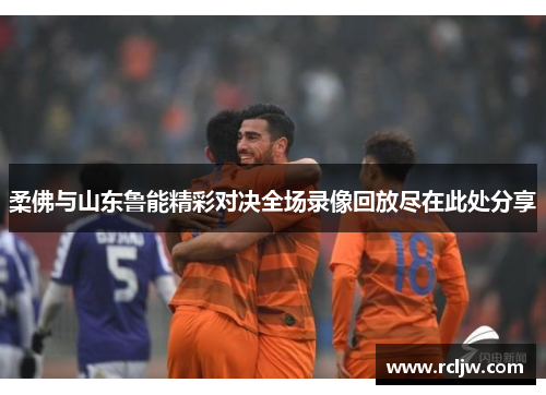 柔佛与山东鲁能精彩对决全场录像回放尽在此处分享
