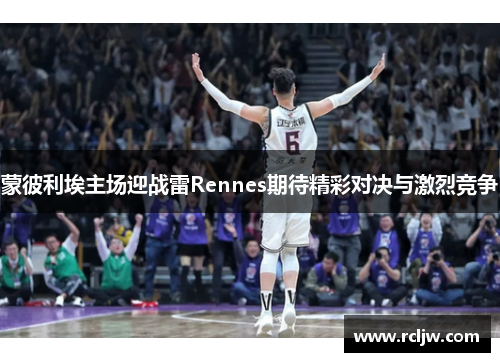 蒙彼利埃主场迎战雷Rennes期待精彩对决与激烈竞争