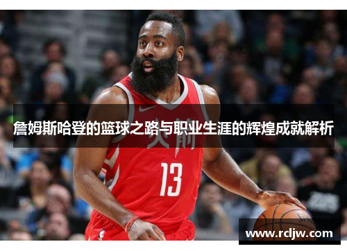 詹姆斯哈登的篮球之路与职业生涯的辉煌成就解析