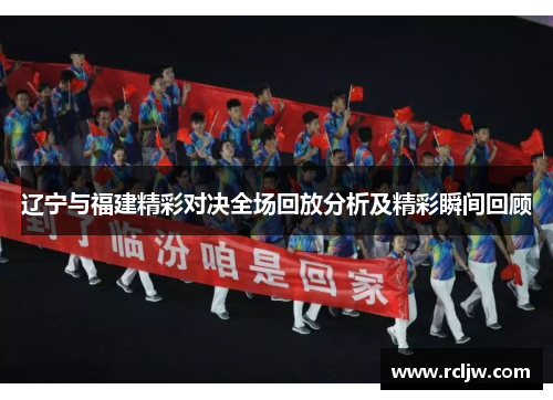 辽宁与福建精彩对决全场回放分析及精彩瞬间回顾